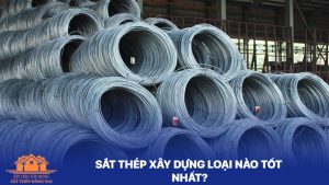 Sắt thép xây dựng loại nào tốt